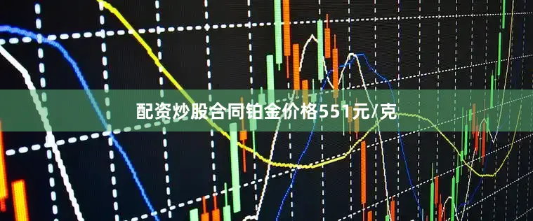 配资炒股合同铂金价格551元/克