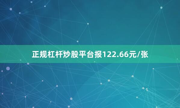 正规杠杆炒股平台报122.66元/张