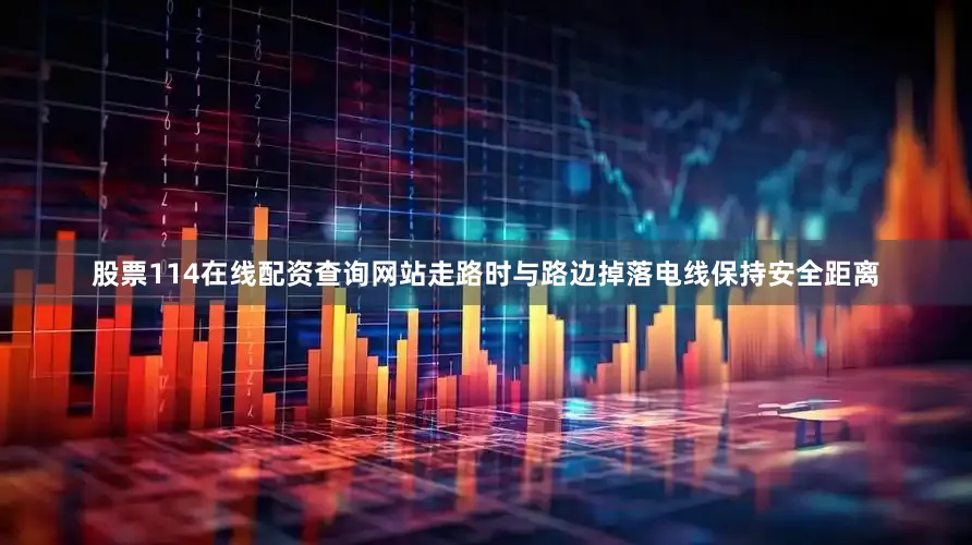 股票114在线配资查询网站走路时与路边掉落电线保持安全距离